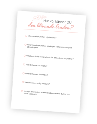 Printable till möhippeleken Hur väl känner du den blivande bruden? Låt deltagarna spela frågesport om den blivande bruden! Skriv ut denna printable till alla gäster på möhippan och låt dem svara på de 7 frågorna. Dessa läses sedan upp och den blivande bruden får säga vem som svarade bäst och således får en poäng. Flest poäng vinner! Printable till möhippeleken Hur väl känner du den blivande bruden? Låt deltagarna spela frågesport om den blivande bruden! Skriv ut denna printable till alla gäster på möhippan och låt dem svara på de 7 frågorna. Dessa läses sedan upp och den blivande bruden får säga vem som svarade bäst och således får en poäng. Flest poäng vinner!